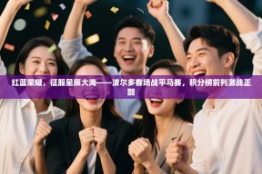 红蓝荣耀，征服星辰大海——波尔多客场战平马赛，积分榜前列激战正酣