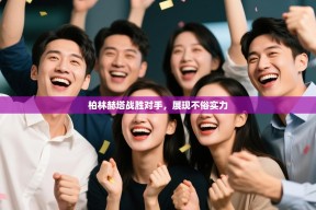 柏林赫塔战胜对手，展现不俗实力