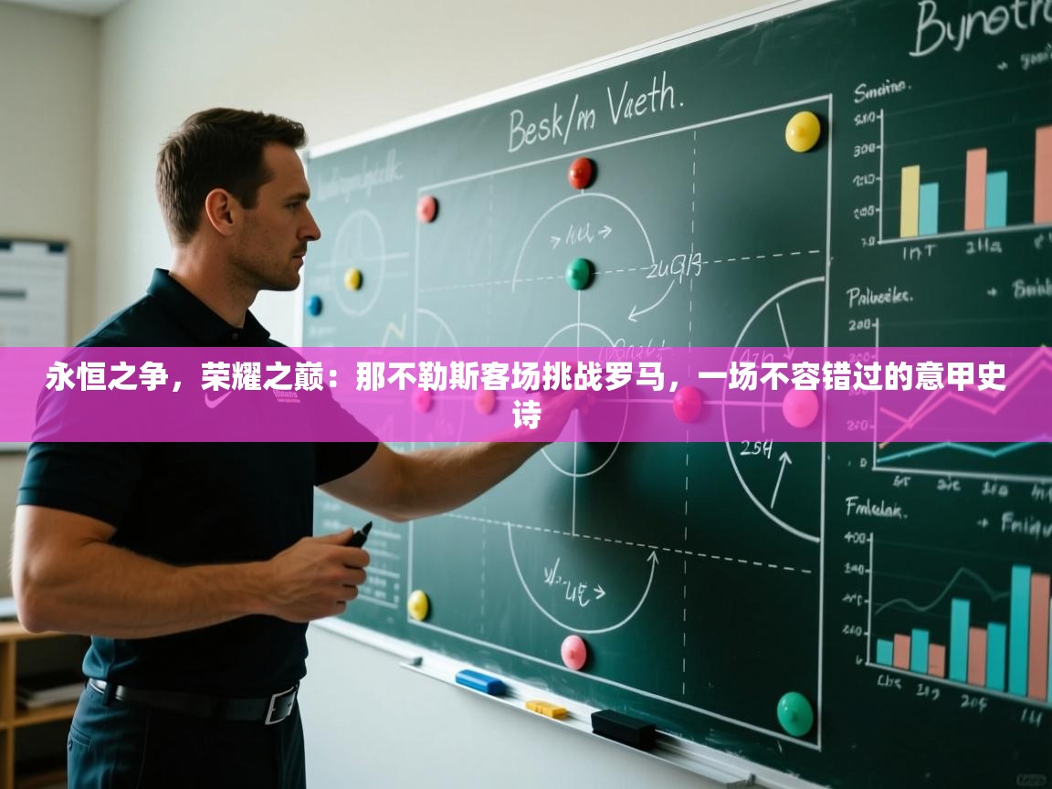 永恒之争,荣耀之巅:那不勒斯客场挑战罗马,一场不容错过的意甲史诗 第2张