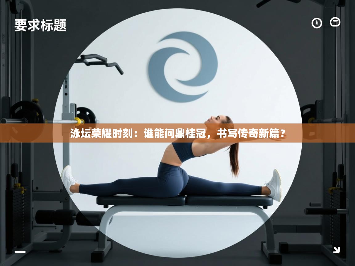 泳坛荣耀时刻：谁能问鼎桂冠，书写传奇新篇？  第1张